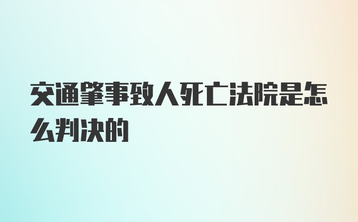 交通肇事致人死亡法院是怎么判决的