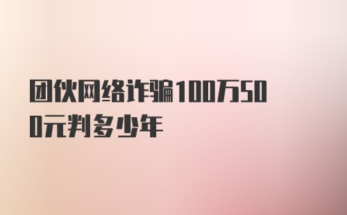 团伙网络诈骗100万500元判多少年