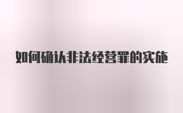 如何确认非法经营罪的实施