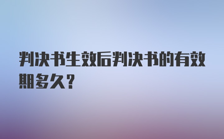 判决书生效后判决书的有效期多久？