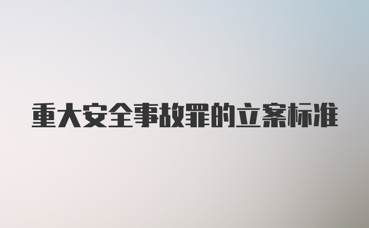 重大安全事故罪的立案标准