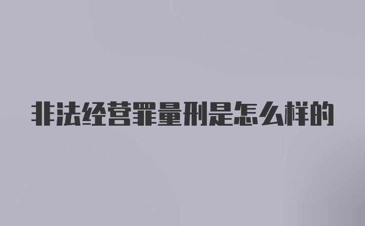 非法经营罪量刑是怎么样的