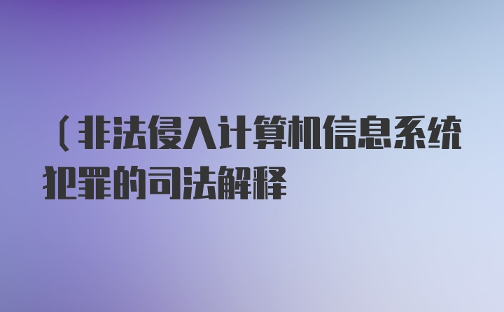 (非法侵入计算机信息系统犯罪的司法解释