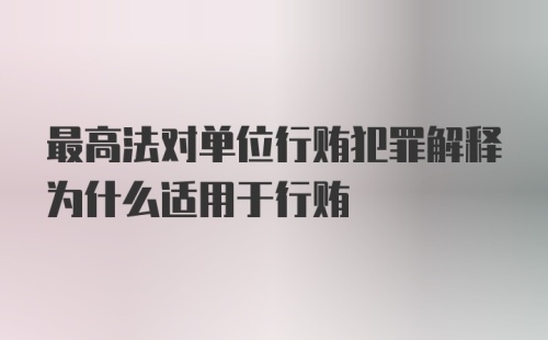 最高法对单位行贿犯罪解释为什么适用于行贿