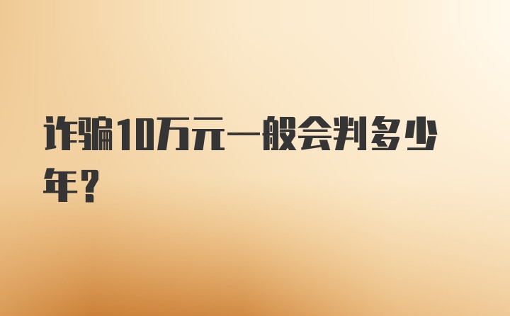 诈骗10万元一般会判多少年？