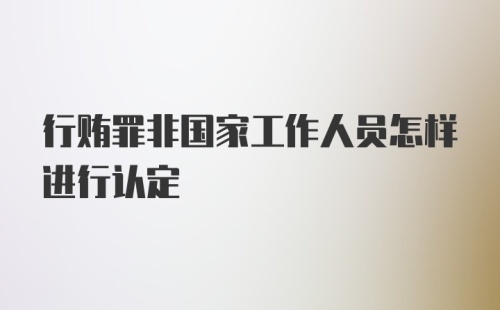 行贿罪非国家工作人员怎样进行认定