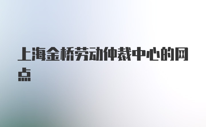 上海金桥劳动仲裁中心的网点