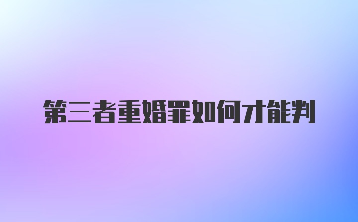 第三者重婚罪如何才能判