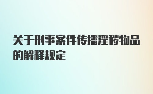 关于刑事案件传播淫秽物品的解释规定