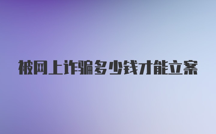 被网上诈骗多少钱才能立案