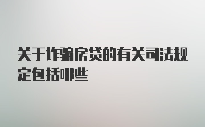 关于诈骗房贷的有关司法规定包括哪些