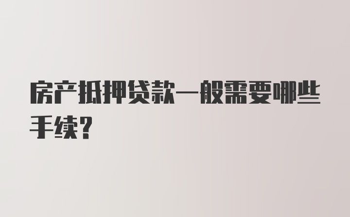 房产抵押贷款一般需要哪些手续？