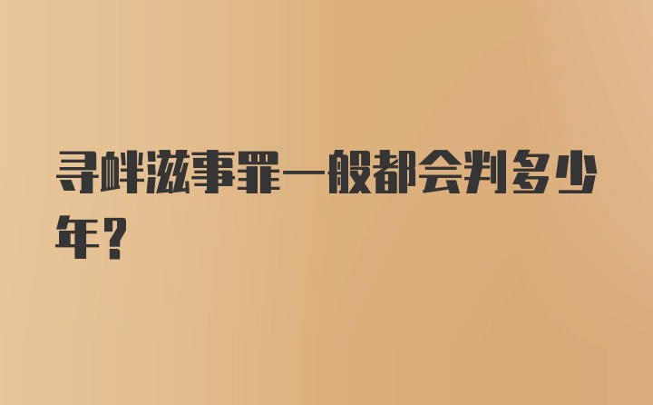 寻衅滋事罪一般都会判多少年？