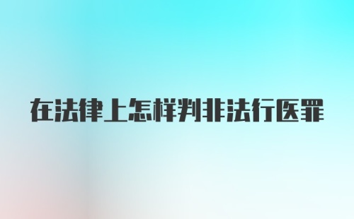 在法律上怎样判非法行医罪