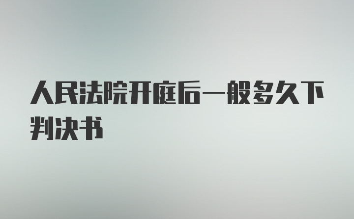 人民法院开庭后一般多久下判决书