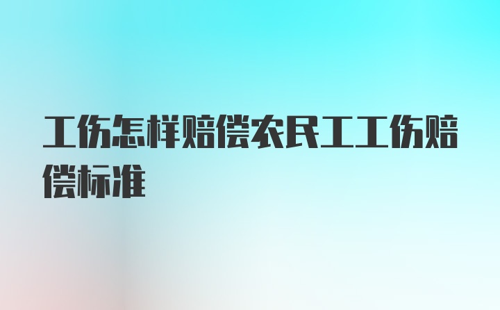 工伤怎样赔偿农民工工伤赔偿标准