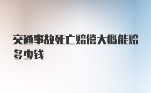 交通事故死亡赔偿大概能赔多少钱