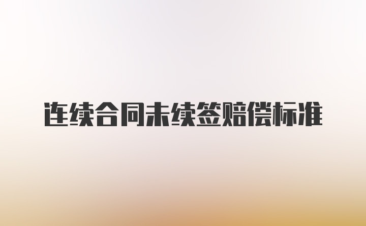 连续合同未续签赔偿标准