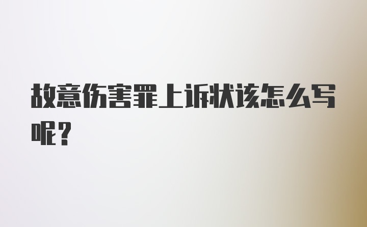 故意伤害罪上诉状该怎么写呢？