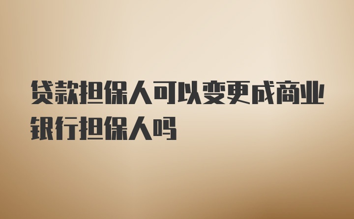 贷款担保人可以变更成商业银行担保人吗