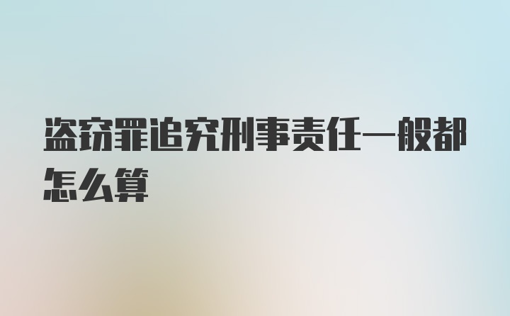 盗窃罪追究刑事责任一般都怎么算