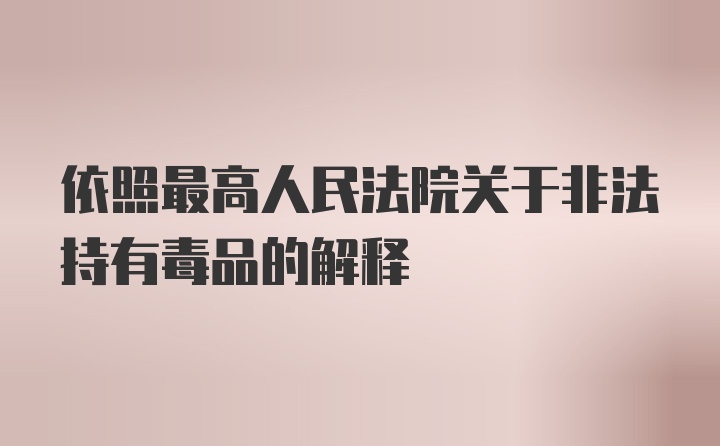 依照最高人民法院关于非法持有毒品的解释