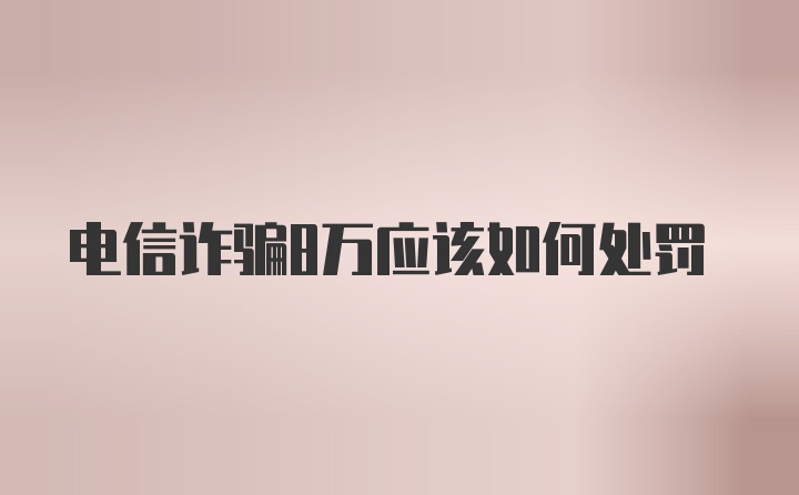 电信诈骗8万应该如何处罚