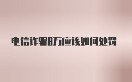 电信诈骗8万应该如何处罚