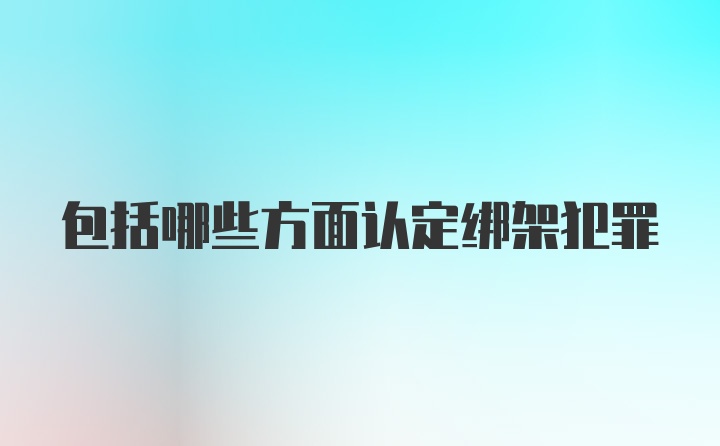 包括哪些方面认定绑架犯罪