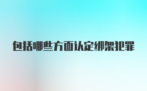 包括哪些方面认定绑架犯罪