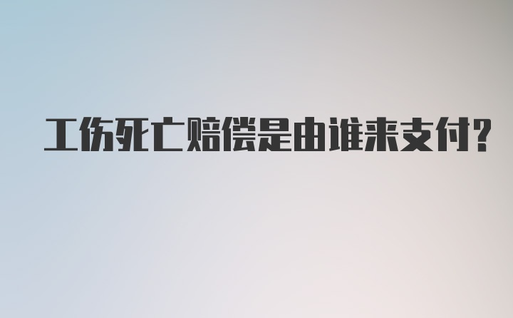 工伤死亡赔偿是由谁来支付？