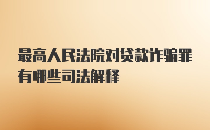 最高人民法院对贷款诈骗罪有哪些司法解释