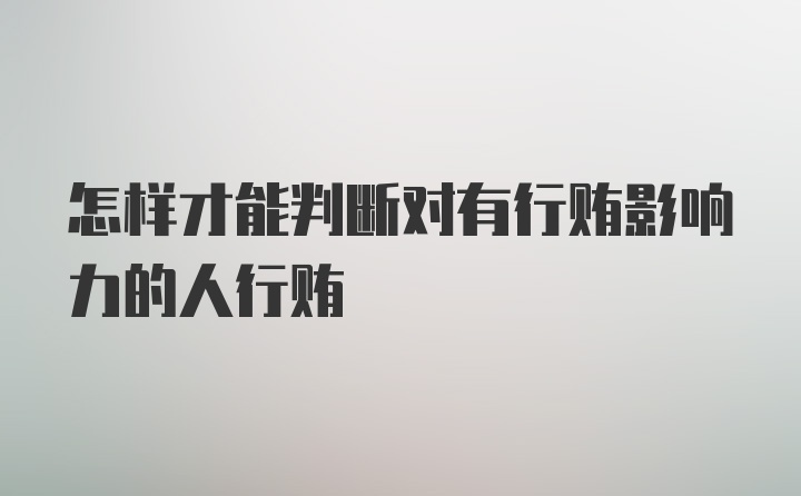 怎样才能判断对有行贿影响力的人行贿