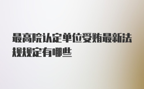 最高院认定单位受贿最新法规规定有哪些