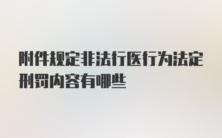 附件规定非法行医行为法定刑罚内容有哪些