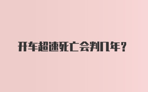 开车超速死亡会判几年？