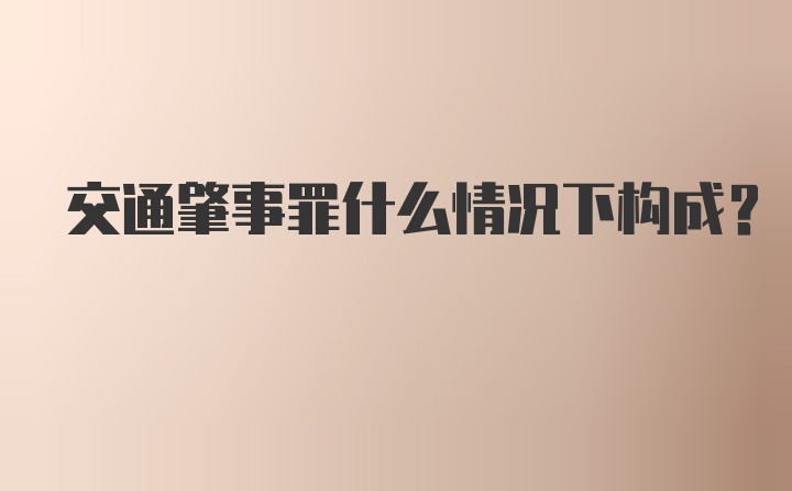 交通肇事罪什么情况下构成?