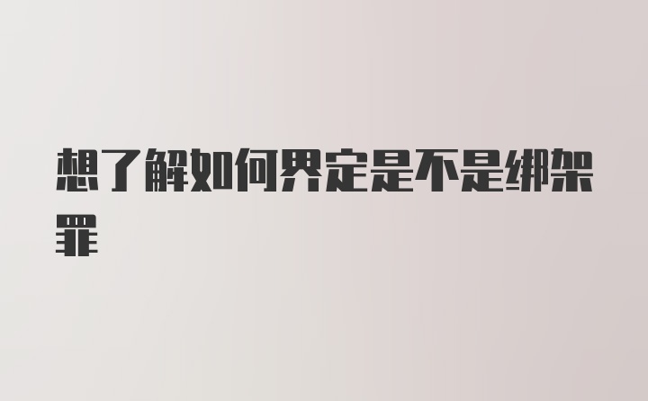 想了解如何界定是不是绑架罪