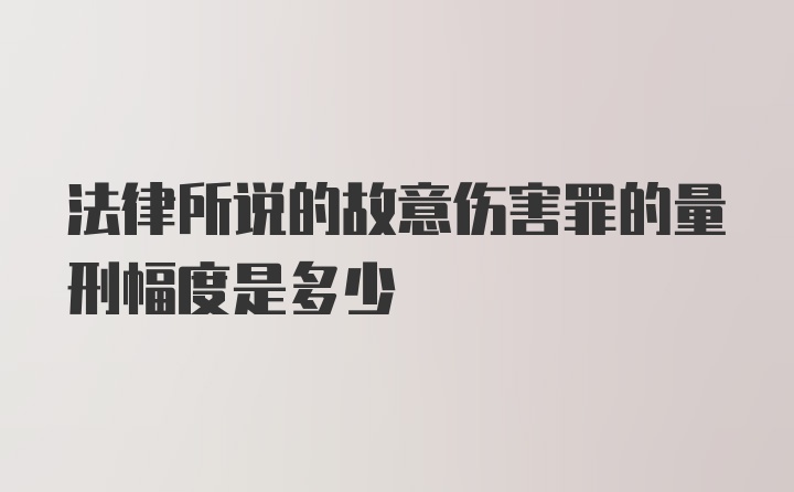 法律所说的故意伤害罪的量刑幅度是多少