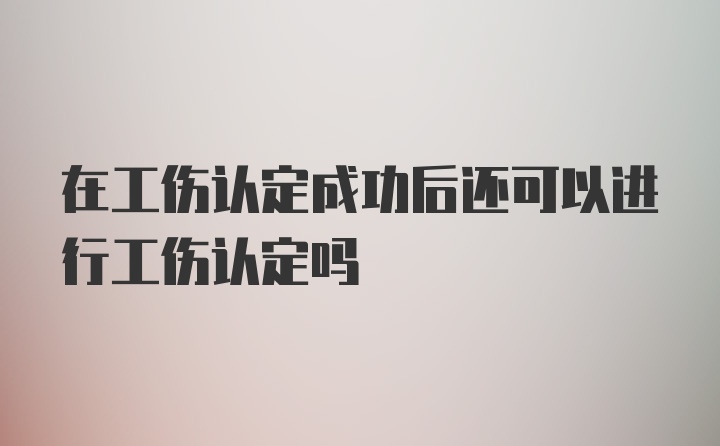 在工伤认定成功后还可以进行工伤认定吗