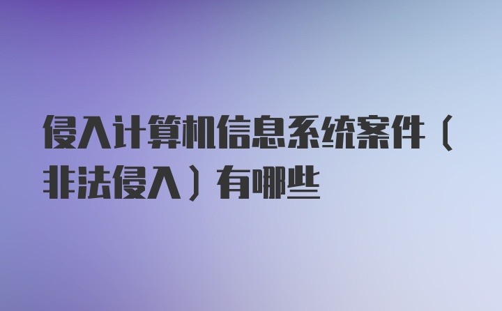 侵入计算机信息系统案件（非法侵入）有哪些