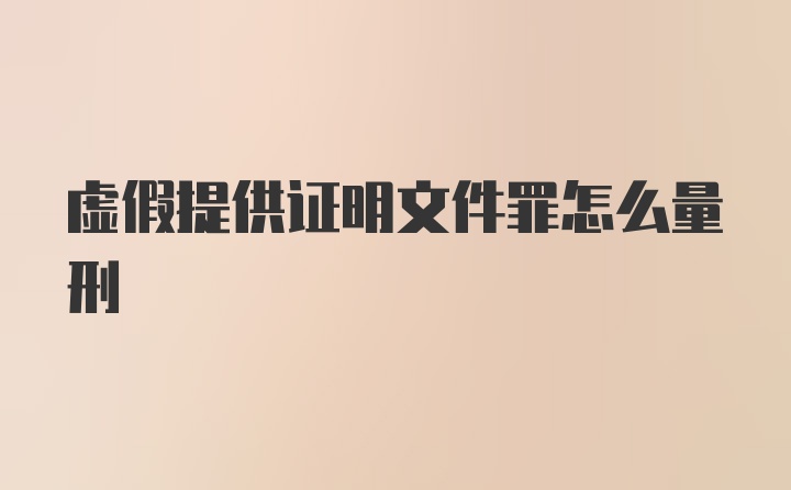 虚假提供证明文件罪怎么量刑