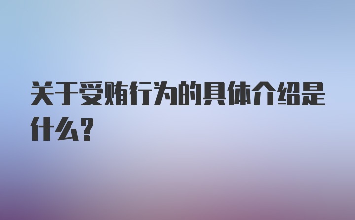 关于受贿行为的具体介绍是什么？