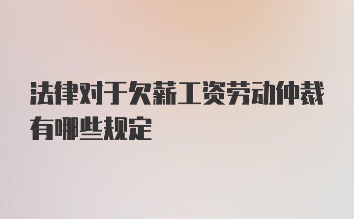 法律对于欠薪工资劳动仲裁有哪些规定