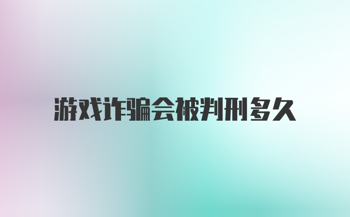 游戏诈骗会被判刑多久