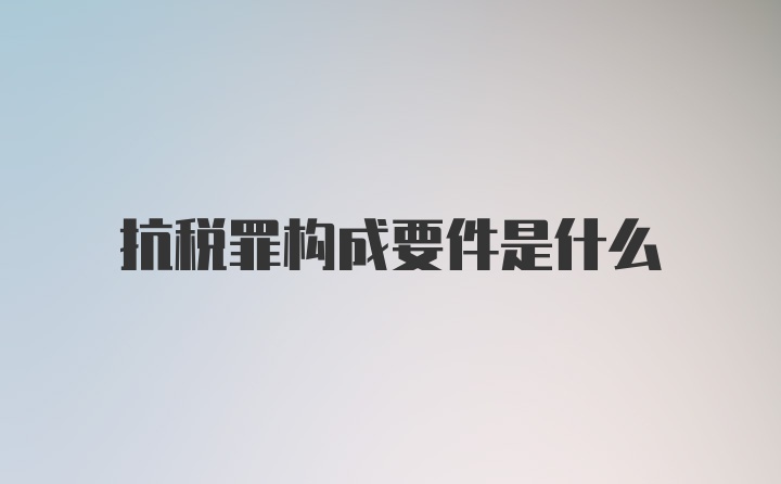 抗税罪构成要件是什么