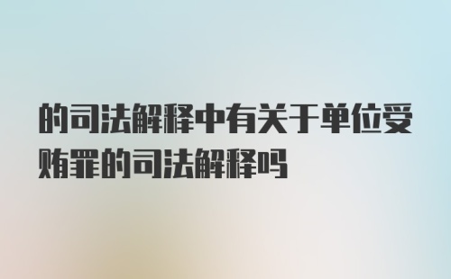 的司法解释中有关于单位受贿罪的司法解释吗