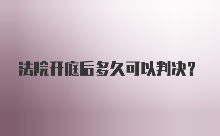 法院开庭后多久可以判决？