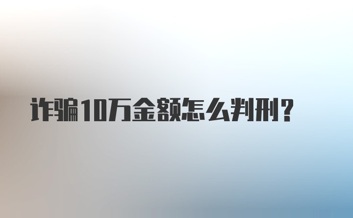 诈骗10万金额怎么判刑？