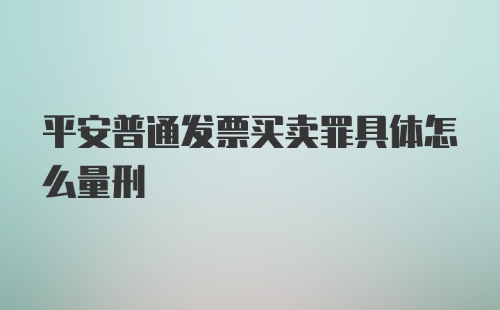 平安普通发票买卖罪具体怎么量刑